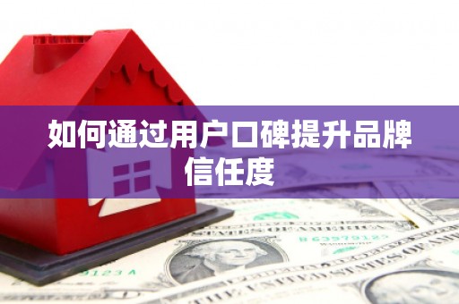 郴州如何通过用户口碑提升品牌信任度