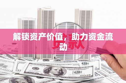 郴州解锁资产价值，助力资金流动
