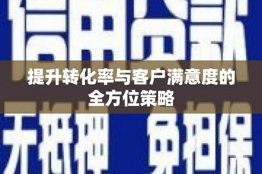 郴州提升转化率与客户满意度的全方位策略