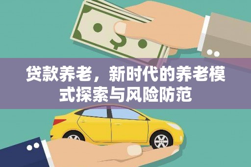 郴州贷款养老，新时代的养老模式探索与风险防范