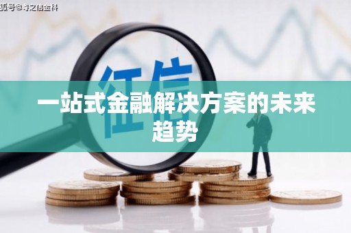 郴州一站式金融解决方案的未来趋势