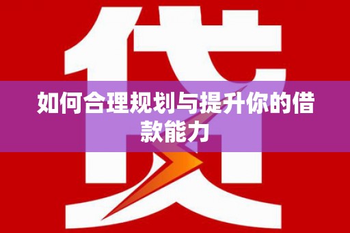 郴州如何合理规划与提升你的借款能力