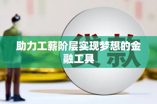 郴州助力工薪阶层实现梦想的金融工具