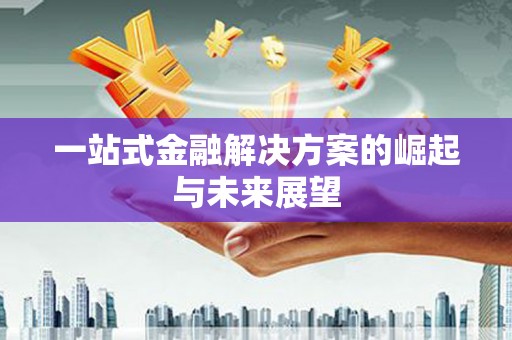 郴州一站式金融解决方案的崛起与未来展望