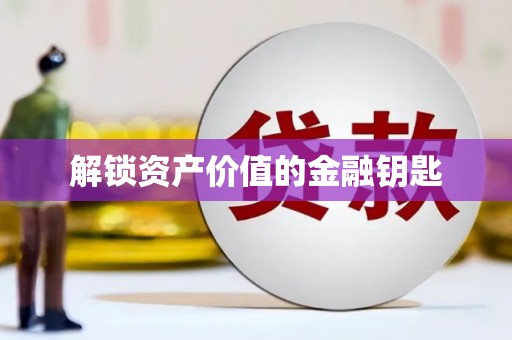 郴州解锁资产价值的金融钥匙