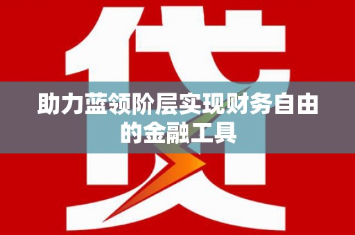 郴州助力蓝领阶层实现财务自由的金融工具