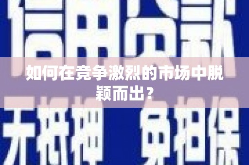 郴州如何在竞争激烈的市场中脱颖而出？