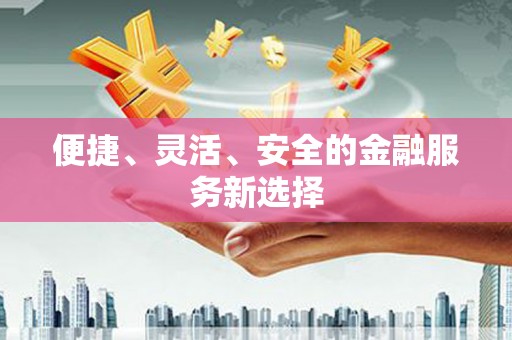 郴州便捷、灵活、安全的金融服务新选择