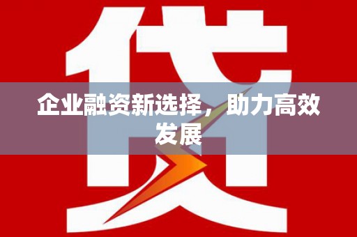 郴州企业融资新选择，助力高效发展
