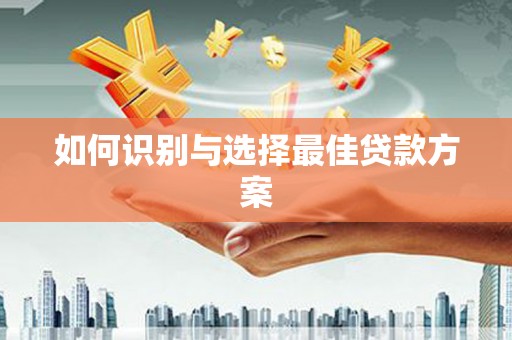 郴州如何识别与选择最佳贷款方案