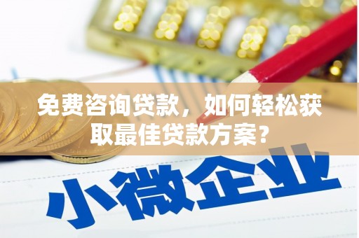 郴州免费咨询贷款，如何轻松获取最佳贷款方案？