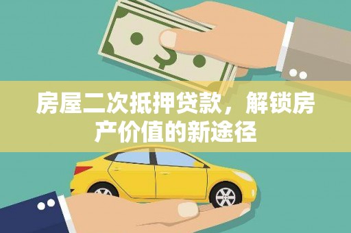 郴州房屋二次抵押贷款，解锁房产价值的新途径