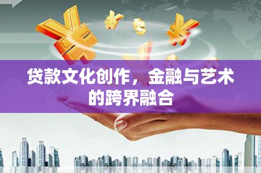 郴州贷款文化创作，金融与艺术的跨界融合