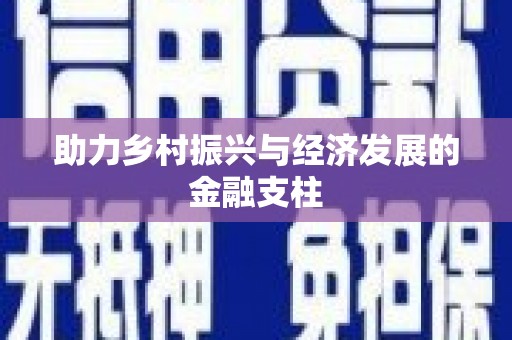 郴州助力乡村振兴与经济发展的金融支柱
