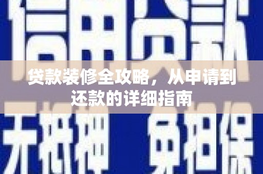 郴州贷款装修全攻略，从申请到还款的详细指南