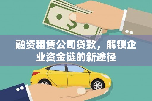 郴州融资租赁公司贷款，解锁企业资金链的新途径