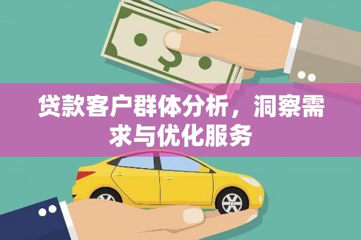 郴州贷款客户群体分析，洞察需求与优化服务
